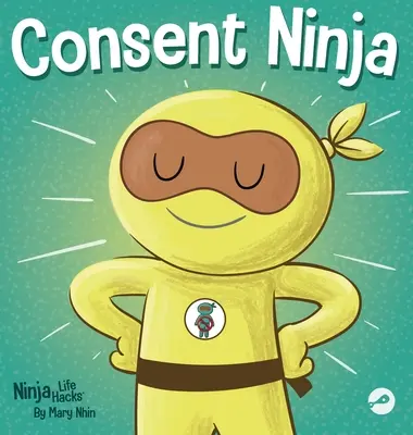 Consent Ninja: Gyerekeknek szóló képeskönyv a biztonságról, a határokról és a beleegyezésről - Consent Ninja: A Children's Picture Book about Safety, Boundaries, and Consent