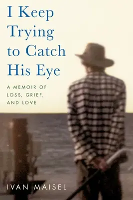 I Keep Trying Trying to Catch His Eye: A veszteség, a gyász és a szerelem emlékiratai - I Keep Trying to Catch His Eye: A Memoir of Loss, Grief, and Love