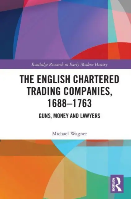 Az angol chartered kereskedelmi társaságok, 1688-1763: Fegyverek, pénz és ügyvédek - The English Chartered Trading Companies, 1688-1763: Guns, Money and Lawyers