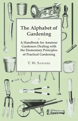 A kertészkedés ábécéje - Kézikönyv amatőr kertészek számára a gyakorlati kertészkedés elemi alapelveiről - The Alphabet of Gardening - A Handbook for Amateur Gardeners Dealing with the Elementary Principles of Practical Gardening
