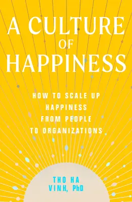 A boldogság kultúrája: Hogyan lehet a boldogságot az emberektől a szervezetekig fokozni? - A Culture of Happiness: How to Scale Up Happiness from People to Organizations