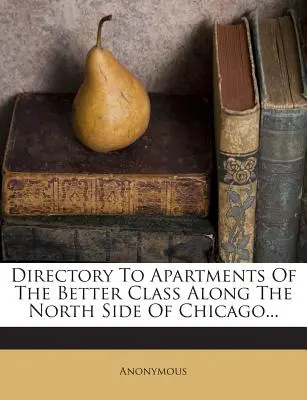 Chicago északi részén található jobb osztályú lakások címjegyzéke... - Directory to Apartments of the Better Class Along the North Side of Chicago...