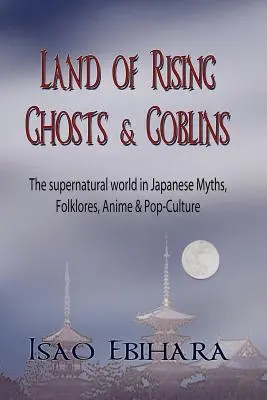 A felemelkedő szellemek és koboldok földje: A természetfeletti világ a japán mítoszokban, népmesékben, animékben és popkultúrában - Land of Rising Ghosts & Goblins: The Supernatural World in Japanese Myths, Folklores, Anime & Pop-Culture