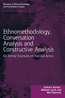 Etnometodológia, beszélgetéselemzés és konstruktív elemzés: A gyakorlati cselekvés formális struktúráiról - Ethnomethodology, Conversation Analysis and Constructive Analysis: On Formal Structures of Practical Action