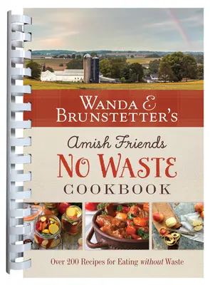 Wanda E. Brunstetter Amish Friends No Waste szakácskönyve: Több mint 270 recept segít az élelmiszer-büdzsé megnyújtásában - Wanda E. Brunstetter's Amish Friends No Waste Cookbook: More Than 270 Recipes Help Stretch a Food Budget