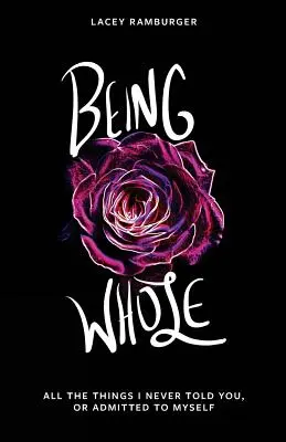 Being Whole: Mindazok a dolgok, amiket soha nem mondtam el neked, vagy nem vallottam be magamnak - Being Whole: All the Things I Never Told You, Or Admitted to Myself