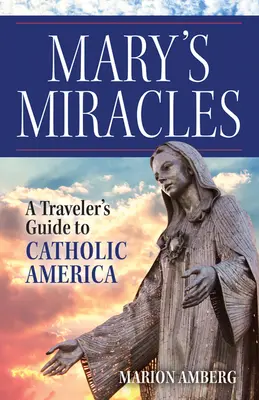 Mária csodái: A Traveler's Guide to Catholic America - A Traveler's Guide to Catholic America - Mary's Miracles: A Traveler's Guide to Catholic America