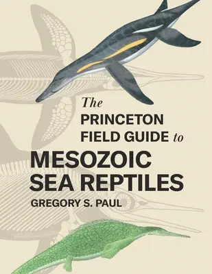 The Princeton Field Guide to Mesozoic Sea Reptiles (A mezozoikus tengeri hüllők Princeton Field Guide to Mesozoic Sea Reptiles) - The Princeton Field Guide to Mesozoic Sea Reptiles