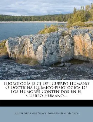 Higrologia [Sic] del Cuerpo Humano O Doctrina Quimico-Fisiologica de Los Humores Contenidos En El Cuerpo Humano...