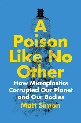 Egy olyan méreg, mint senki más: Hogyan rontották meg a mikroműanyagok a bolygónkat és a testünket? - A Poison Like No Other: How Microplastics Corrupted Our Planet and Our Bodies