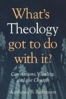 Mi köze van a teológiának ehhez?: Meggyőződések, életerő és az egyház - What's Theology Got to Do With It?: Convictions, Vitality, and the Church