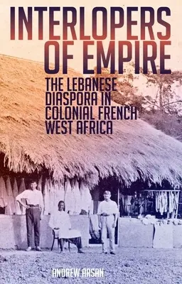 A birodalom betolakodói: A libanoni diaszpóra a gyarmati francia Nyugat-Afrikában - Interlopers of Empire: The Lebanese Diaspora in Colonial French West Africa