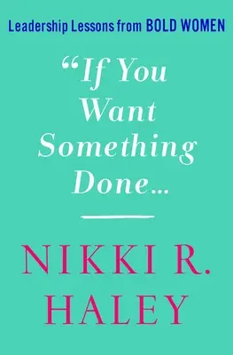 Ha valamit el akarsz intézni: Leadership Lessons from Bold Women - If You Want Something Done: Leadership Lessons from Bold Women