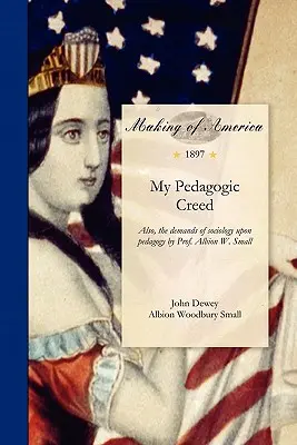 Pedagógiai hitvallásom: A szociológia pedagógiával szemben támasztott követelményei by Prof. Albion W. Small - My Pedagogic Creed: Also, the Demands of Sociology Upon Pedagogy by Prof. Albion W. Small