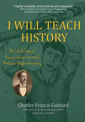 Tanítani fogom a történelmet, Francis Gevrier Guittard élete és kora, a Baylor Egyetem professzora - I Will Teach History, The Life & Times of Francis Gevrier Guittard, Professor, Baylor University