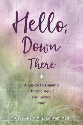 Hello, Down There: Útmutató a krónikus kismedencei és szexuális fájdalom gyógyításához - Hello, Down There: A guide to healing chronic pelvic and sexual pain