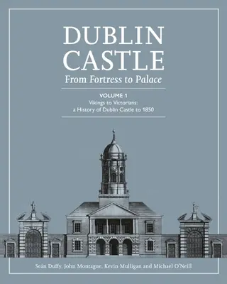 A dublini kastély: A várból palotává (1. kötet) - Dublin Castle: From Fortress to Palace (Vol 1)