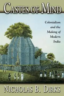 Az elme kasztjai: A gyarmatosítás és a modern India kialakulása - Castes of Mind: Colonialism and the Making of Modern India