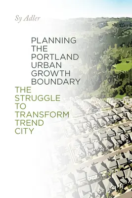 A portlandi városi növekedési határ tervezése: A Trend City átalakításáért folytatott küzdelem - Planning the Portland Urban Growth Boundary: The Struggle to Transform Trend City