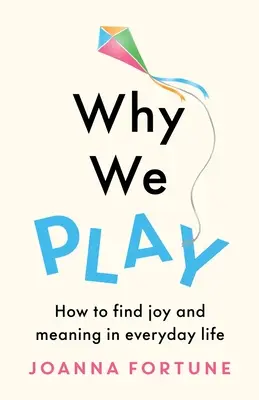 Miért játszunk: Hogyan találjunk örömöt és értelmet a mindennapi életben? - Why We Play: How to find joy and meaning in everyday life