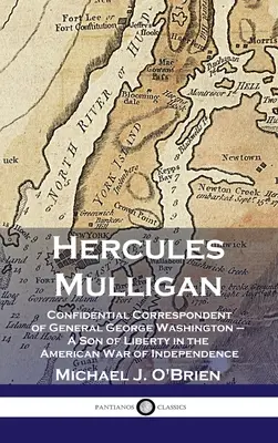 Hercules Mulligan: Washington tábornok bizalmas tudósítója - A szabadság fia az amerikai függetlenségi háborúban - Hercules Mulligan: Confidential Correspondent of General George Washington - A Son of Liberty in the American War of Independence