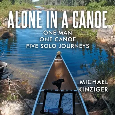 Egyedül egy kenuban: Egy ember egy kenu öt egyéni utazás - Alone in a Canoe: One Man One Canoe Five Solo Journeys