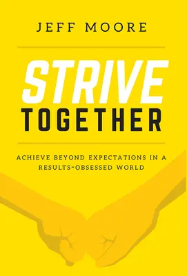 Törekedjünk együtt! Achieve Beyond Expectations in a Results-Obsessed World (Az elvárásokon túlmutató teljesítmény az eredmények megszállottjainak világában) - Strive Together: Achieve Beyond Expectations in a Results-Obsessed World