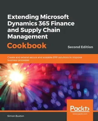 A Microsoft Dynamics 365 pénzügyi és ellátási lánc menedzsment szakácskönyvének bővítése, második kiadás - Extending Microsoft Dynamics 365 Finance and Supply Chain Management Cookbook, Second Edition