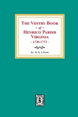 Henrico Parish, Virginia, 1730-1773: The Vestry Book of Henrico Parish, Virginia, 1730-1773 - The Vestry Book of Henrico Parish, Virginia, 1730-1773