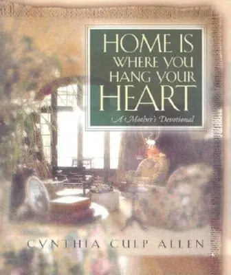 Otthon az, ahová a szívedet akasztod: A Mother's Devotional - Home Is Where You Hang Your Heart: A Mother's Devotional