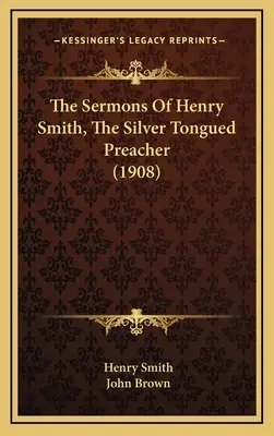 Henry Smith, az ezüstnyelvű prédikátor prédikációi (1908) - The Sermons Of Henry Smith, The Silver Tongued Preacher (1908)