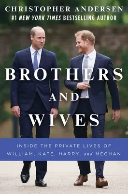 Testvérek és feleségek: William, Kate, Harry és Meghan magánéletének belseje - Brothers and Wives: Inside the Private Lives of William, Kate, Harry, and Meghan