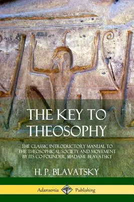 A teozófia kulcsa: A Teozófiai Társulat és mozgalom klasszikus bevezető kézikönyve a társalapítótól, Madame Blavatsky-tól. - The Key to Theosophy: The Classic Introductory Manual to the Theosophical Society and Movement by Its Co-Founder, Madame Blavatsky