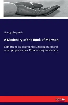 A Mormon könyvének szótára: Az életrajzi, földrajzi és egyéb tulajdonnevekből. Kiejtési szótár. - A Dictionary of the Book of Mormon: Comprising its biographical, geographical and other proper names. Pronouncing vocabulary.