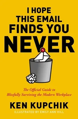 Remélem, ez az e-mail soha nem találja meg Önt: A hivatalos útmutató a modern munkahelyi élet boldog túléléséhez - I Hope This Email Finds You Never: The Official Guide to Blissfully Surviving the Modern Workplace