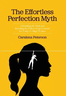 The Effortless Perfection Myth: A mítosz megcáfolása és a felhatalmazáshoz vezető út feltárása a mai egyetemista nők számára - The Effortless Perfection Myth: Debunking the Myth and Revealing the Path to Empowerment for Today's College Women