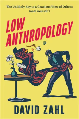 Alacsony antropológia: The Unlikely Key to a Gracious View of Others (and Yourself) - Low Anthropology: The Unlikely Key to a Gracious View of Others (and Yourself)