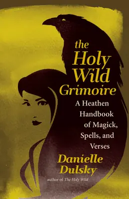 The Holy Wild Grimoire: A Heathen Handbook of Magick, Spells, and Verses (A varázslatok, varázslatok és versek pogány kézikönyve) - The Holy Wild Grimoire: A Heathen Handbook of Magick, Spells, and Verses