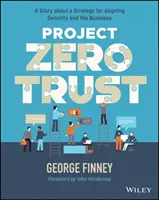 Zéró bizalom projekt: A biztonság és az üzleti élet összehangolásának stratégiája - Project Zero Trust: A Story about a Strategy for Aligning Security and the Business