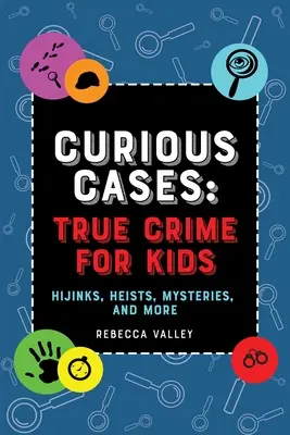 Különös esetek: True Crime for Kids: Hijinks, Heists, Mysteries, and More (Igazi bűnügyek gyerekeknek: Hijinks, Heists, Mysteries, and More) - Curious Cases: True Crime for Kids: Hijinks, Heists, Mysteries, and More