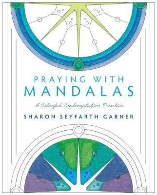 Imádkozás mandalákkal: Színes, elmélkedő gyakorlat - Praying with Mandalas: A Colorful, Contemplative Practice