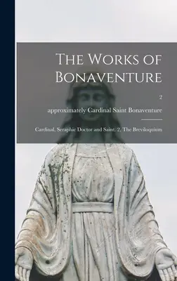 Bonaventura művei: Bíboros, szeráfi orvos és szent. 2, A Breviloquium; 2 - The Works of Bonaventure: Cardinal, Seraphic Doctor and Saint. 2, The Breviloquium; 2