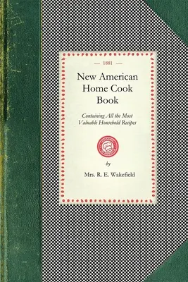 Új amerikai házi szakácskönyv: A világ összes legértékesebb háztartási receptjeit tartalmazó. az egyetlen teljes könyv a maga nemében. How to Make a Me - New American Home Cook Book: Containing All the Most Valuable Household Recipes in the World. the Only Complete Book of Its Kinds. How to Make a Me