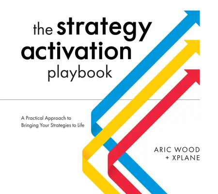 A stratégia aktiválásának játékkönyve: Gyakorlati megközelítés a stratégiák életre hívásához - The Strategy Activation Playbook: A Practical Approach to Bringing Your Strategies to Life