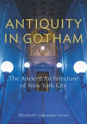 Antikvitás Gothamben: New York város ókori építészete - Antiquity in Gotham: The Ancient Architecture of New York City