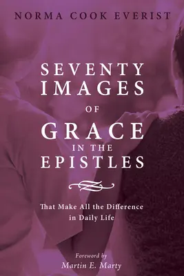 A kegyelem hetven képe a levelekben . ...: Ami a mindennapi életben a különbséget jelenti - Seventy Images of Grace in the Epistles . . .: That Make All the Difference in Daily Life