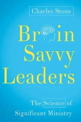 Agyonértő vezetők: A jelentős szolgálat tudománya - Brain-Savvy Leaders: The Science of Significant Ministry