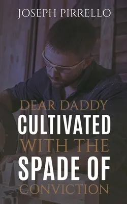 Kedves apuci! A meggyőződés ásójával művelve - Dear Daddy: Cultivated with the Spade of Conviction