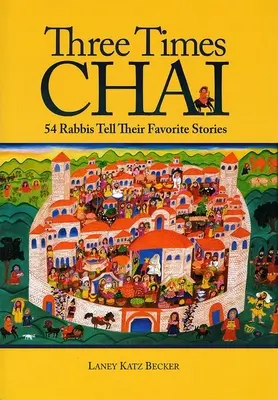 Háromszor Chai: 54 rabbi meséli el kedvenc történeteit - Three Times Chai: 54 Rabbis Tell Their Favorite Stories