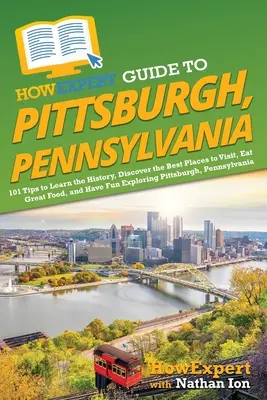 HowExpert Guide to Pittsburgh, Pennsylvania: 101 tipp a történelem megismeréséhez, a legjobb helyek felfedezéséhez, a jó ételek fogyasztásához és a felfedezés öröméhez - HowExpert Guide to Pittsburgh, Pennsylvania: 101 Tips to Learn the History, Discover the Best Places to Visit, Eat Great Food, and Have Fun Exploring